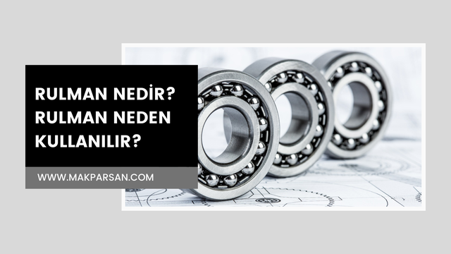 Rulman Nedir? Rulman Çeşitleri Nelerdir? Rulman Neden Kullanılır?